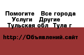 Помогите - Все города Услуги » Другие   . Тульская обл.,Тула г.